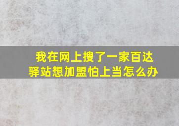 我在网上搜了一家百达驿站想加盟怕上当怎么办