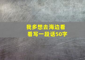 我多想去海边看看写一段话50字