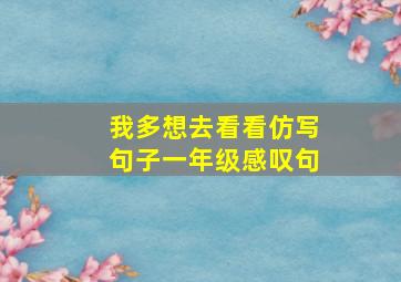 我多想去看看仿写句子一年级感叹句