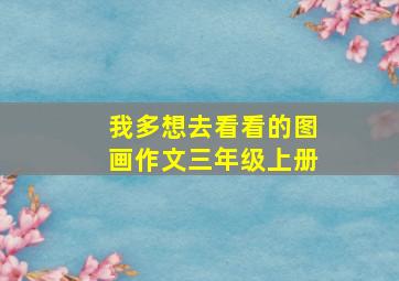 我多想去看看的图画作文三年级上册