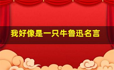 我好像是一只牛鲁迅名言