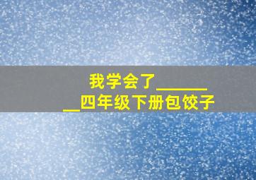 我学会了________四年级下册包饺子