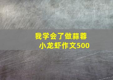 我学会了做蒜蓉小龙虾作文500