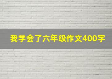 我学会了六年级作文400字