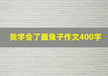 我学会了画兔子作文400字