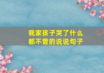 我家孩子哭了什么都不管的说说句子