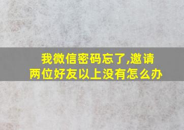 我微信密码忘了,邀请两位好友以上没有怎么办