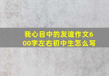 我心目中的友谊作文600字左右初中生怎么写