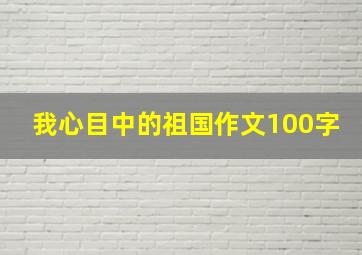 我心目中的祖国作文100字