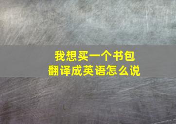 我想买一个书包翻译成英语怎么说