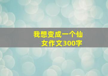 我想变成一个仙女作文300字