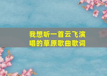 我想听一首云飞演唱的草原歌曲歌词