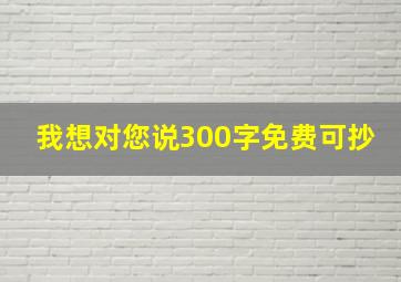 我想对您说300字免费可抄