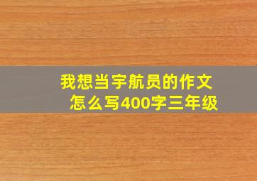 我想当宇航员的作文怎么写400字三年级