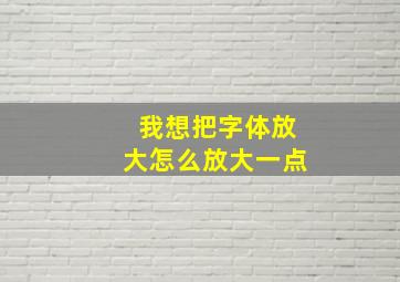 我想把字体放大怎么放大一点