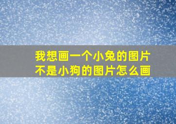 我想画一个小兔的图片不是小狗的图片怎么画