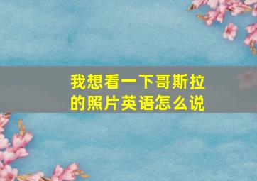 我想看一下哥斯拉的照片英语怎么说