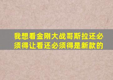 我想看金刚大战哥斯拉还必须得让看还必须得是新款的