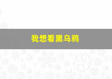 我想看黑乌鸦