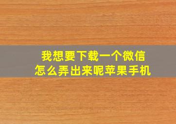 我想要下载一个微信怎么弄出来呢苹果手机