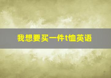 我想要买一件t恤英语