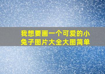 我想要画一个可爱的小兔子图片大全大图简单