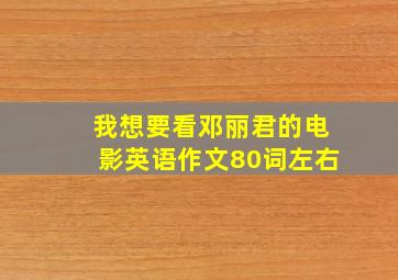 我想要看邓丽君的电影英语作文80词左右