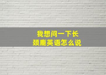 我想问一下长颈鹿英语怎么说