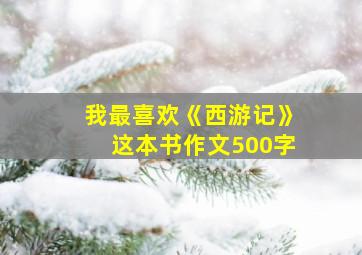 我最喜欢《西游记》这本书作文500字