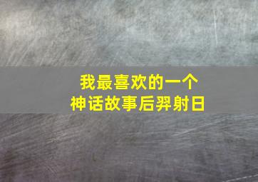 我最喜欢的一个神话故事后羿射日