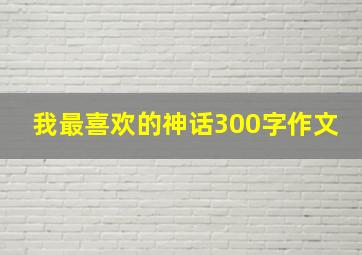 我最喜欢的神话300字作文