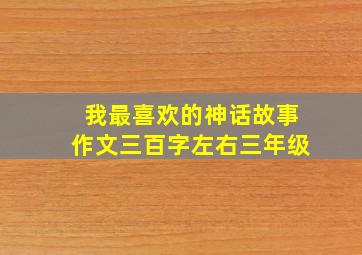 我最喜欢的神话故事作文三百字左右三年级