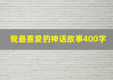 我最喜爱的神话故事400字