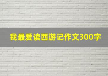 我最爱读西游记作文300字