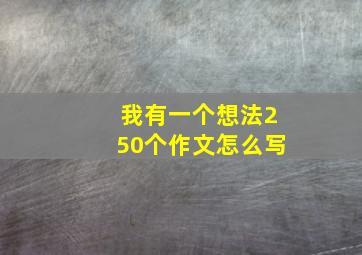 我有一个想法250个作文怎么写