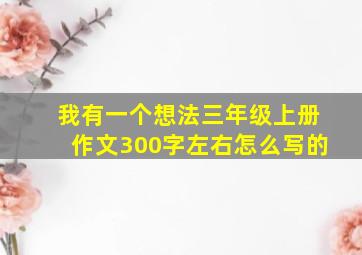 我有一个想法三年级上册作文300字左右怎么写的