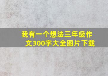 我有一个想法三年级作文300字大全图片下载