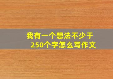 我有一个想法不少于250个字怎么写作文