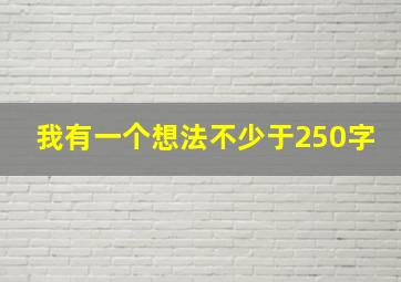 我有一个想法不少于250字