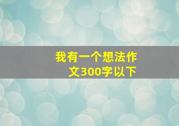 我有一个想法作文300字以下