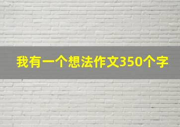 我有一个想法作文350个字