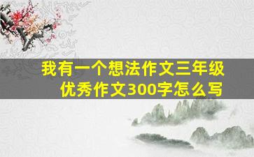 我有一个想法作文三年级优秀作文300字怎么写