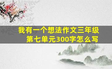 我有一个想法作文三年级第七单元300字怎么写