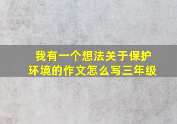 我有一个想法关于保护环境的作文怎么写三年级