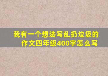 我有一个想法写乱扔垃圾的作文四年级400字怎么写