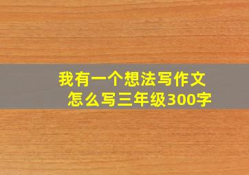 我有一个想法写作文怎么写三年级300字