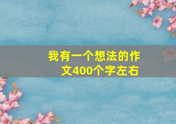 我有一个想法的作文400个字左右