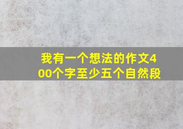 我有一个想法的作文400个字至少五个自然段