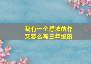 我有一个想法的作文怎么写三年级的