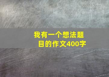 我有一个想法题目的作文400字